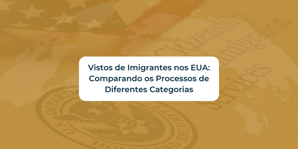 Vistos de Imigrantes nos EUA: Comparando os Processos de Diferentes Categorias