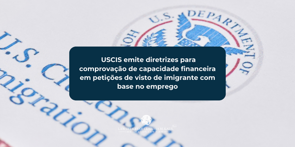 USCIS emite diretrizes para comprovação de capacidade financeira em petições de visto de imigrante com base no emprego