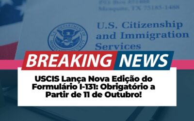 USCIS Lança Nova Edição do Formulário I-131 a Partir de 11 de Outubro de 2024: O Que Você Precisa Saber